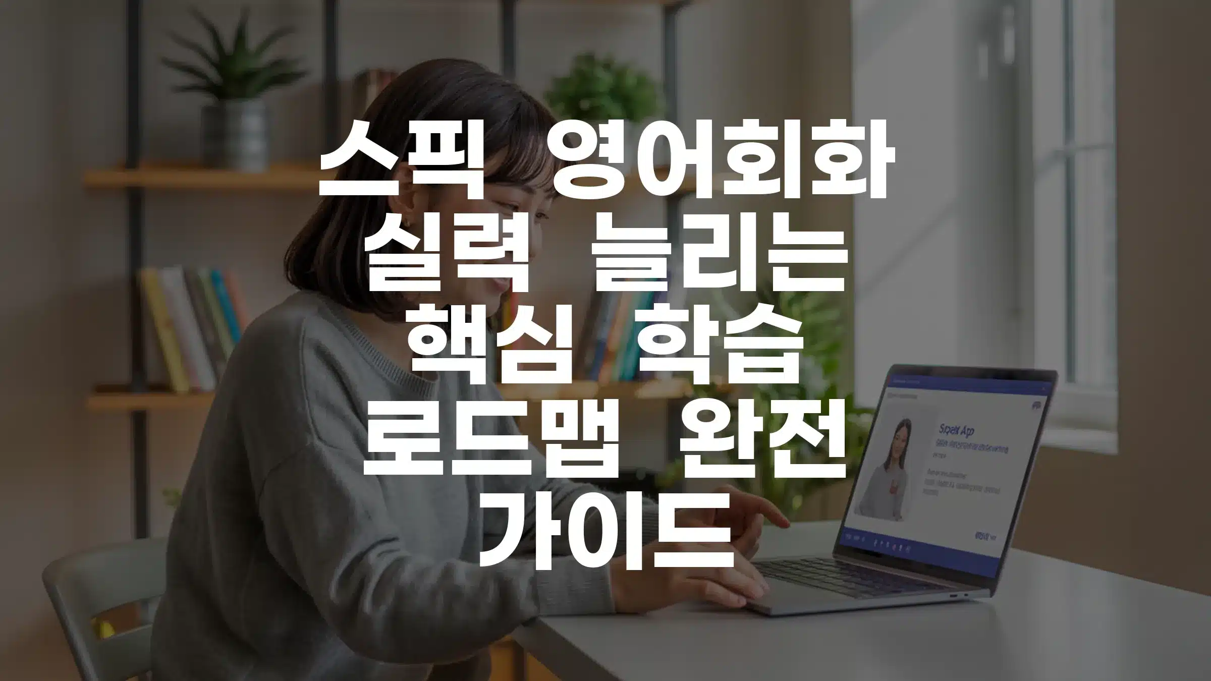 스픽 영어회화 실력 늘리는 핵심 학습 로드맵 완전 가이드