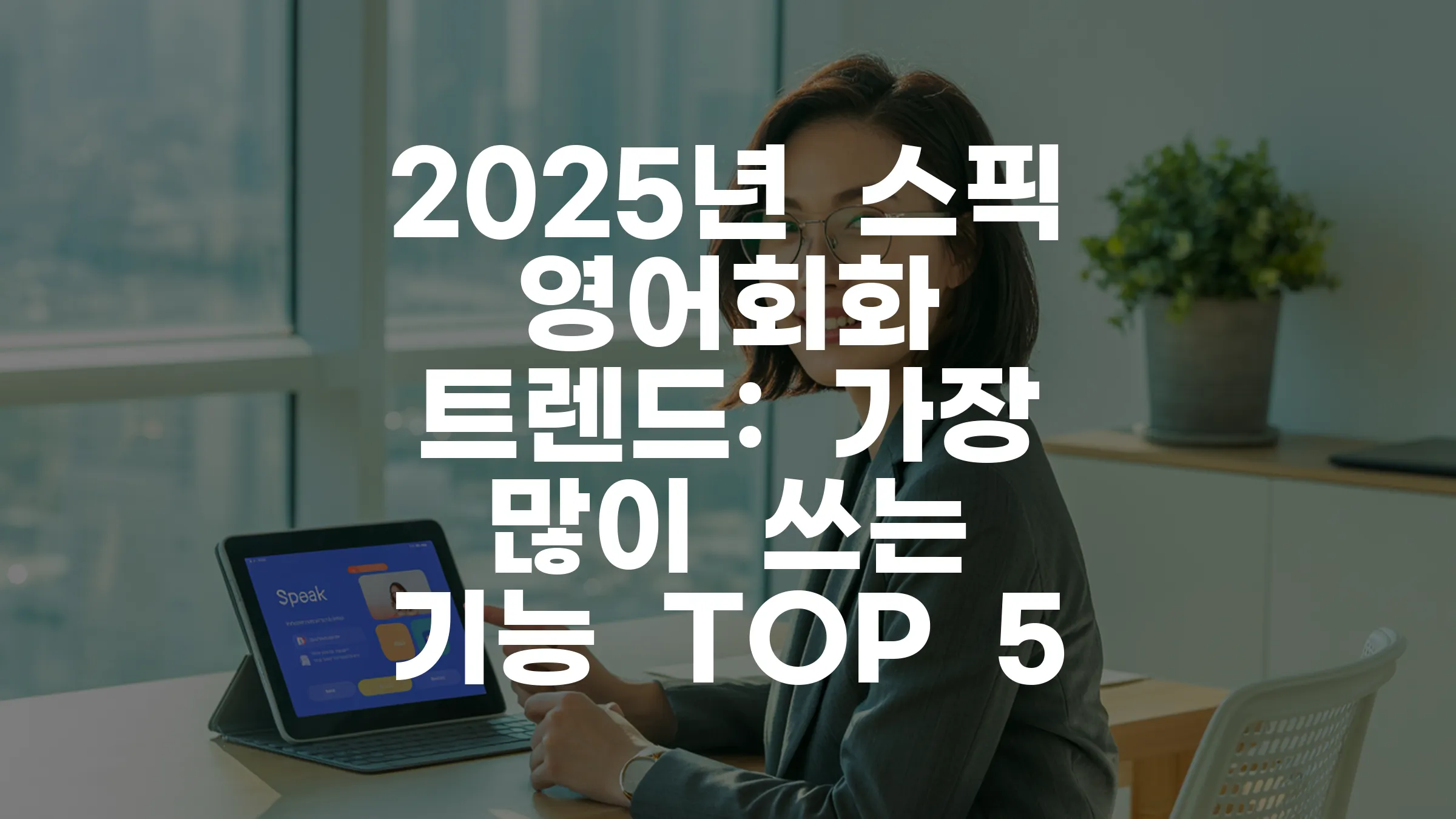 2025년 스픽 영어회화 트렌드/가장 많이 쓰는 기능 TOP 5 완벽 가이드