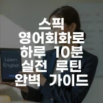 스픽 영어회화로 하루 10분 실전 루틴 완벽 가이드