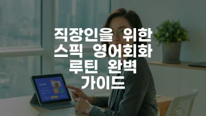 직장인을 위한 스픽 영어회화 루틴 완벽 가이드