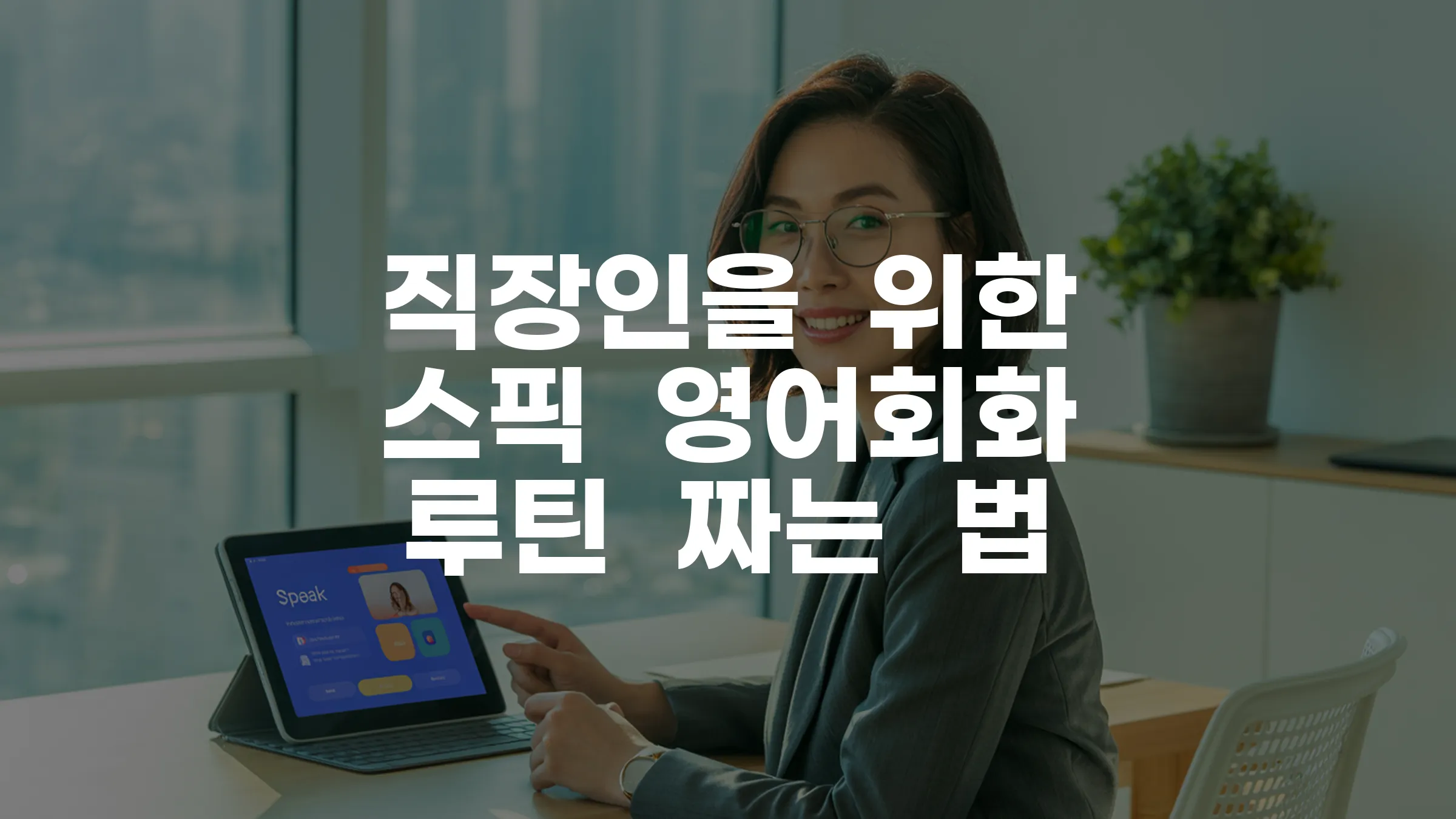 직장인을 위한 스픽 영어회화 루틴 완벽 가이드